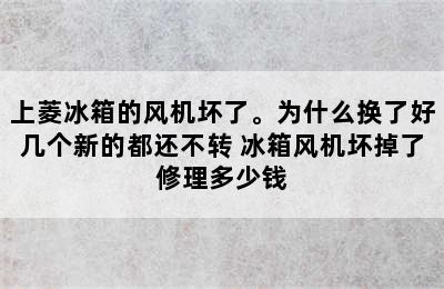 上菱冰箱的风机坏了。为什么换了好几个新的都还不转 冰箱风机坏掉了修理多少钱